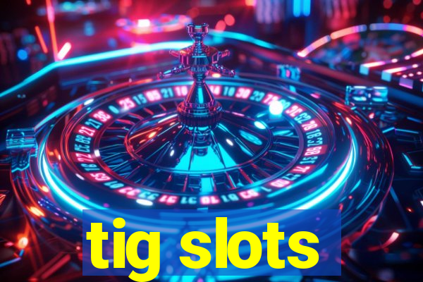 tig slots